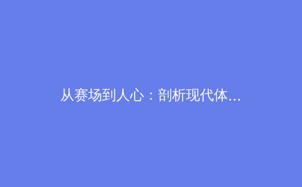 从赛场到人心：剖析现代体育何以成为社会情绪的集体共鸣 - 4