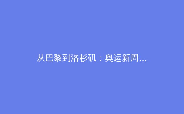 从巴黎到洛杉矶：奥运新周期下，科技如何重塑竞技体育的边界与伦理